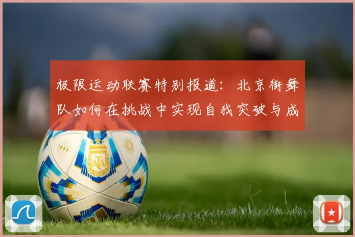 极限运动联赛特别报道：北京街舞队如何在挑战中实现自我突破与成长