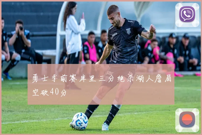 勇士季前赛库里三分绝杀湖人詹眉空砍40分