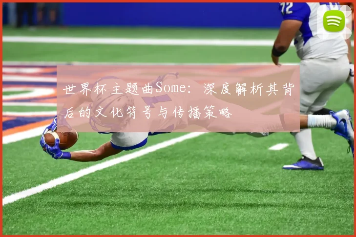 世界杯主题曲Some：深度解析其背后的文化符号与传播策略