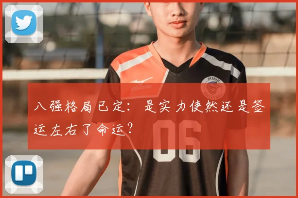 八强格局已定：是实力使然还是签运左右了命运？