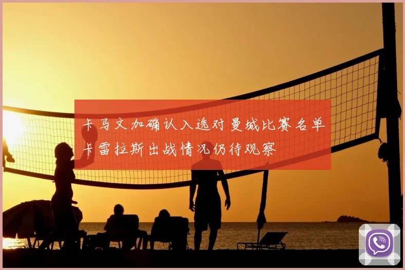 卡马文加确认入选对曼城比赛名单卡雷拉斯出战情况仍待观察