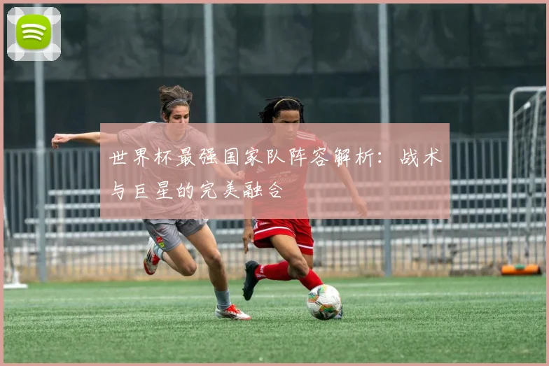 世界杯最强国家队阵容解析：战术与巨星的完美融合