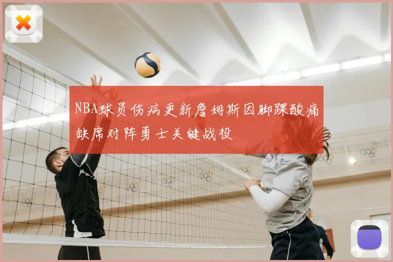 NBA球员伤病更新詹姆斯因脚踝酸痛缺席对阵勇士关键战役