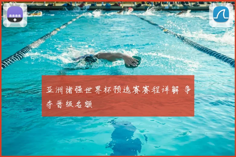 亚洲诸强世界杯预选赛赛程详解 争夺晋级名额