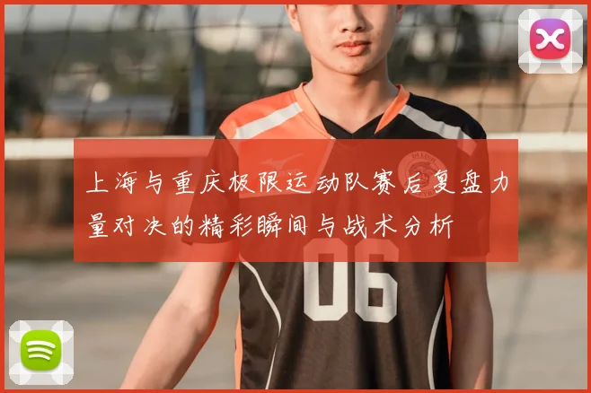 上海与重庆极限运动队赛后复盘力量对决的精彩瞬间与战术分析