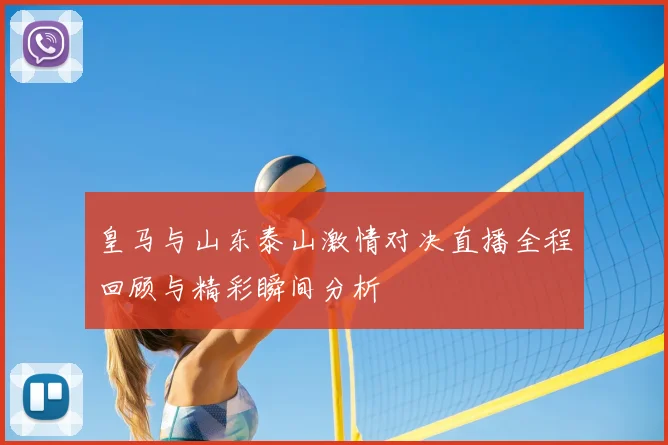 皇马与山东泰山激情对决直播全程回顾与精彩瞬间分析