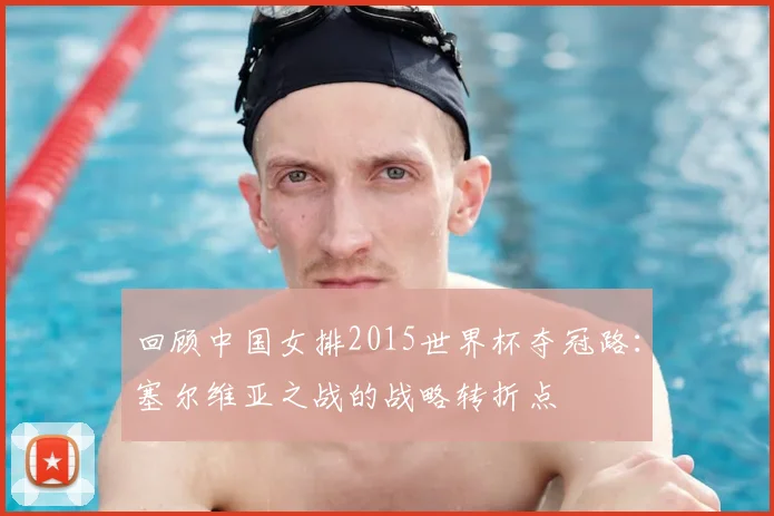 回顾中国女排2015世界杯夺冠路：塞尔维亚之战的战略转折点