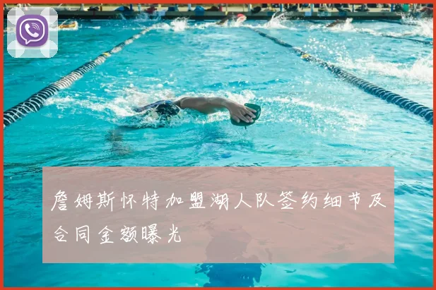 詹姆斯怀特加盟湖人队签约细节及合同金额曝光