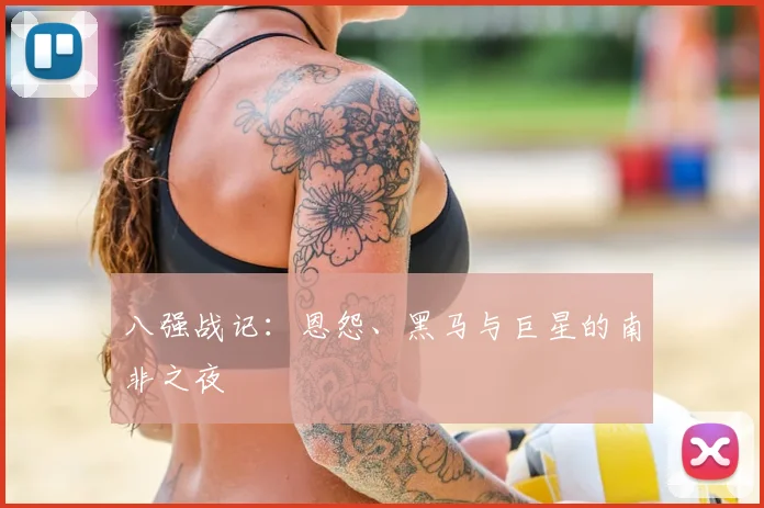 八强战记：恩怨、黑马与巨星的南非之夜