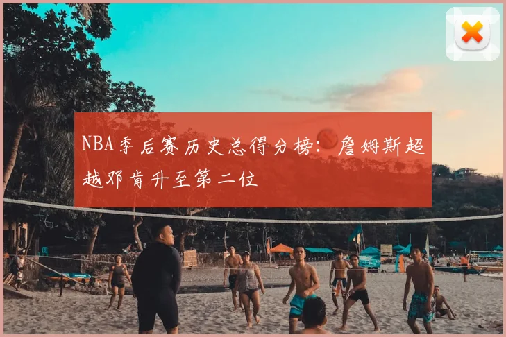 NBA季后赛历史总得分榜:詹姆斯超越邓肯升至第二位
