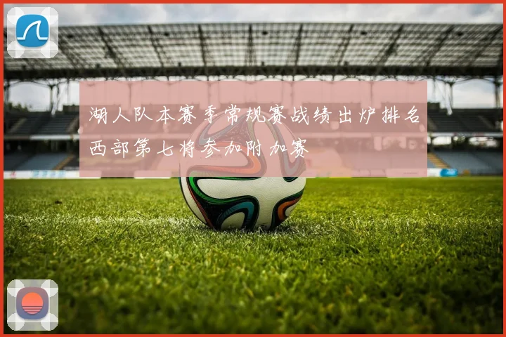 湖人队本赛季常规赛战绩出炉排名西部第七将参加附加赛