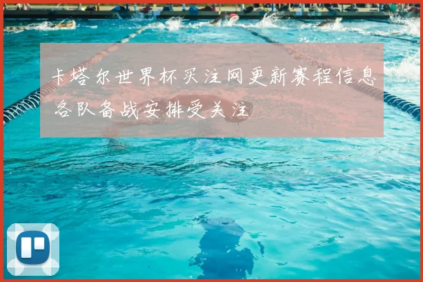 卡塔尔世界杯买注网更新赛程信息 各队备战安排受关注