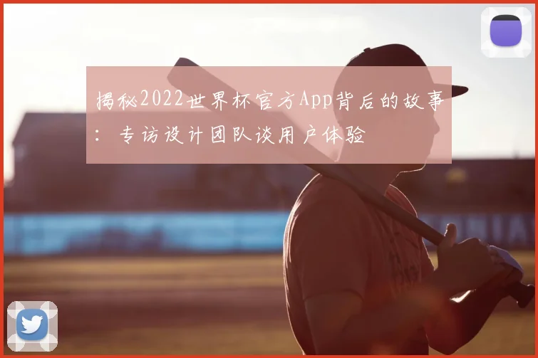 揭秘2022世界杯官方App背后的故事：专访设计团队谈用户体验