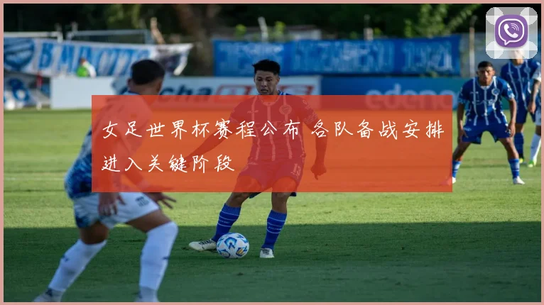 女足世界杯赛程公布 各队备战安排进入关键阶段
