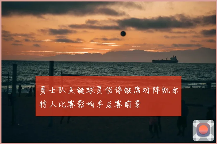 勇士队关键球员伤停缺席对阵凯尔特人比赛影响季后赛前景