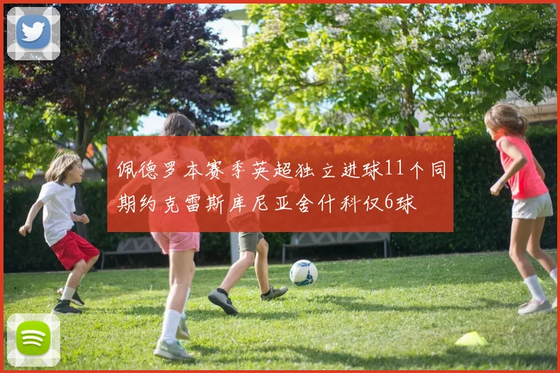 佩德罗本赛季英超独立进球11个同期约克雷斯库尼亚舍什科仅6球
