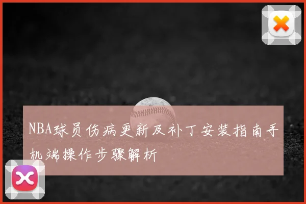 NBA球员伤病更新及补丁安装指南手机端操作步骤解析