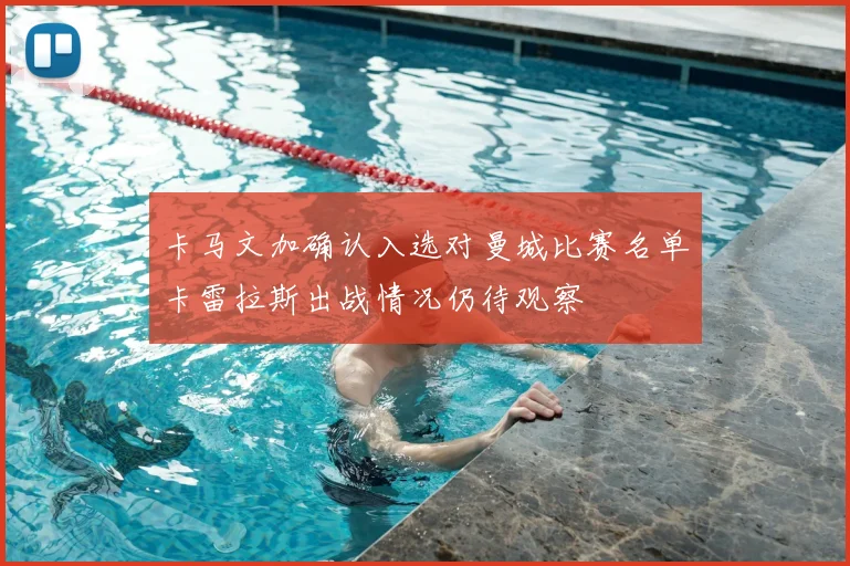 卡马文加确认入选对曼城比赛名单卡雷拉斯出战情况仍待观察