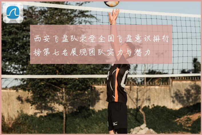 西安飞盘队荣登全国飞盘意识排行榜第七名展现团队实力与潜力