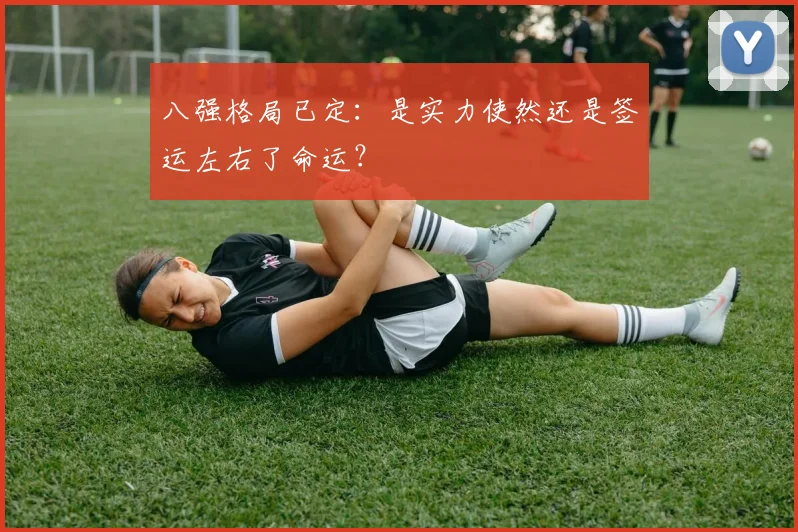 八强格局已定：是实力使然还是签运左右了命运？