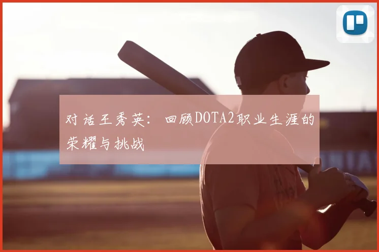 对话王秀英：回顾DOTA2职业生涯的荣耀与挑战