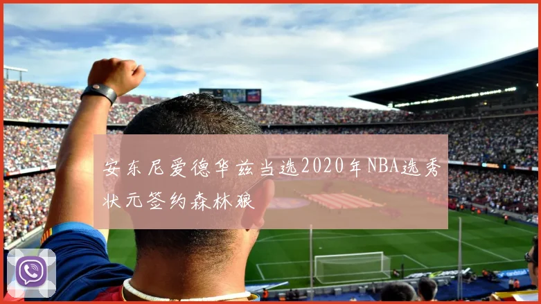 安东尼爱德华兹当选2020年NBA选秀状元签约森林狼