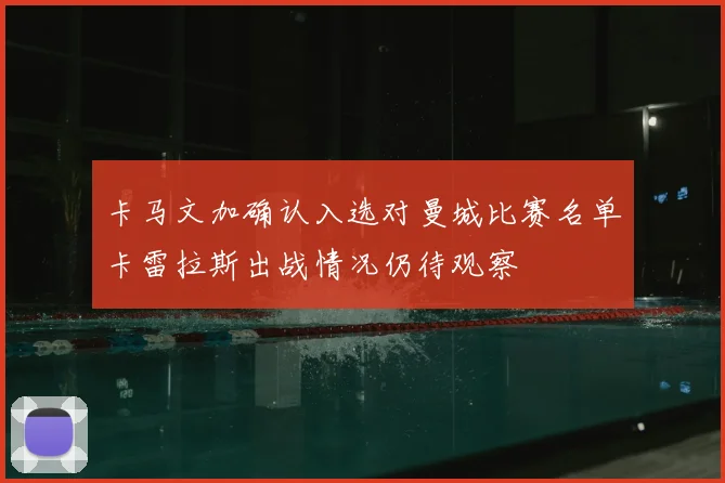 卡马文加确认入选对曼城比赛名单卡雷拉斯出战情况仍待观察