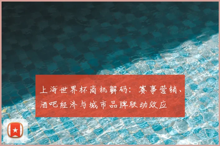 上海世界杯商机解码：赛事营销、酒吧经济与城市品牌联动效应
