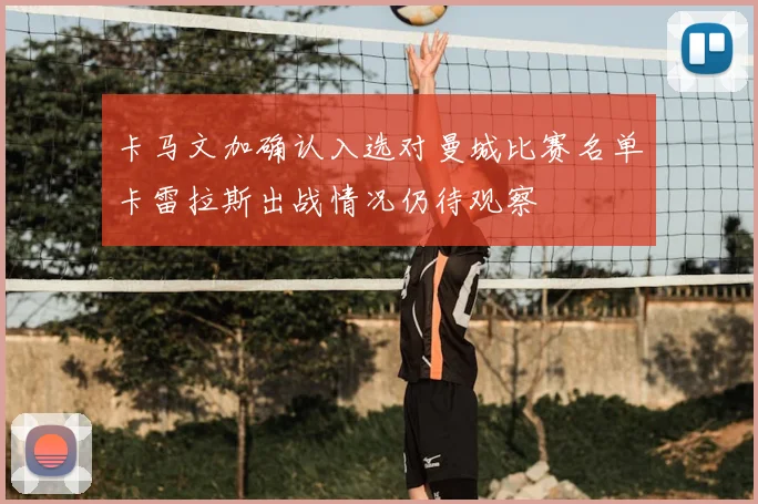 卡马文加确认入选对曼城比赛名单卡雷拉斯出战情况仍待观察
