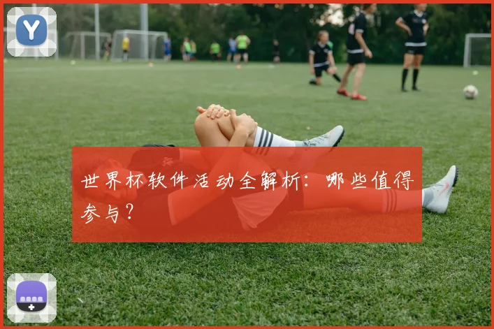 世界杯软件活动全解析：哪些值得参与？