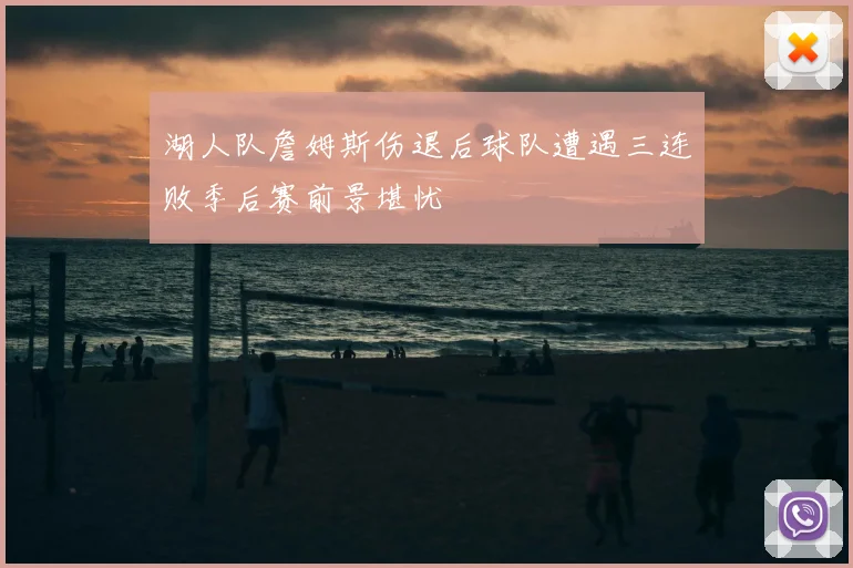 湖人队詹姆斯伤退后球队遭遇三连败季后赛前景堪忧