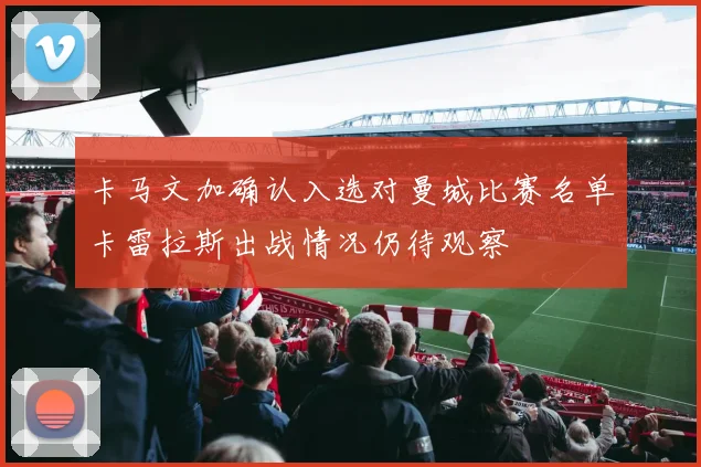 卡马文加确认入选对曼城比赛名单卡雷拉斯出战情况仍待观察