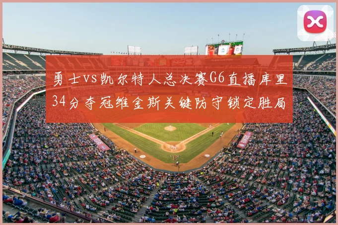 勇士vs凯尔特人总决赛G6直播库里34分夺冠维金斯关键防守锁定胜局