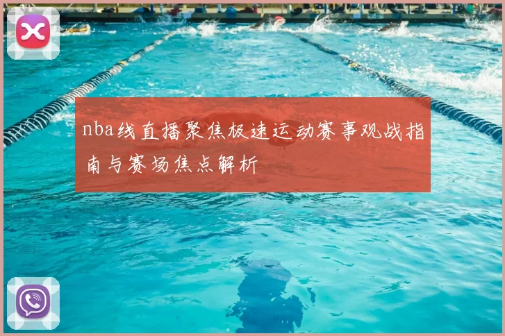 nba线直播聚焦极速运动赛事观战指南与赛场焦点解析