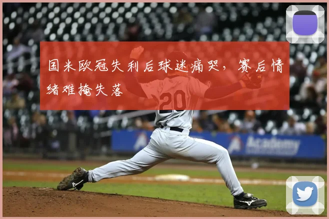 国米欧冠失利后球迷痛哭，赛后情绪难掩失落