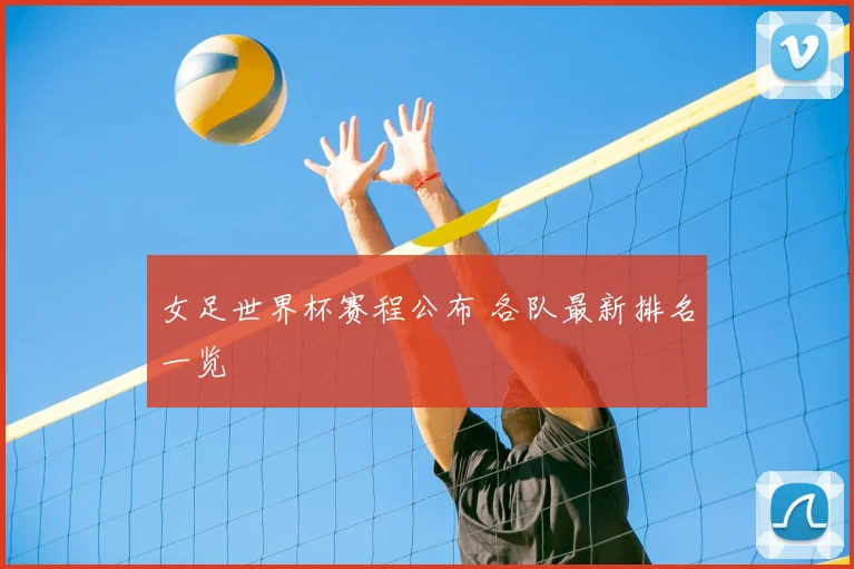 女足世界杯赛程公布 各队最新排名一览