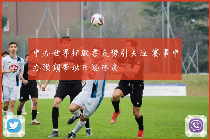 申办世界杯股票走势引关注 赛事申办预期带动市场热度