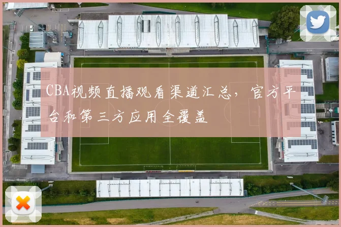 CBA视频直播观看渠道汇总，官方平台和第三方应用全覆盖