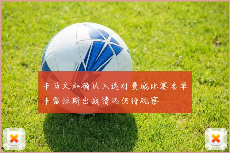 卡马文加确认入选对曼城比赛名单卡雷拉斯出战情况仍待观察