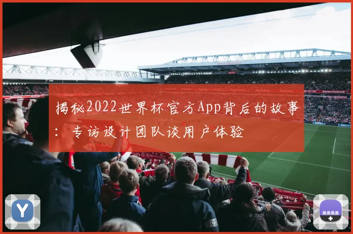 揭秘2022世界杯官方App背后的故事：专访设计团队谈用户体验