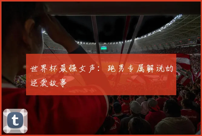 世界杯最强女声：跑男专属解说的逆袭故事