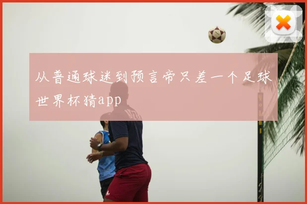 从普通球迷到预言帝只差一个足球世界杯猜app