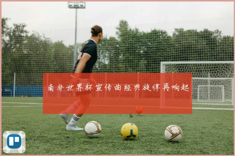 南非世界杯宣传曲经典旋律再响起
