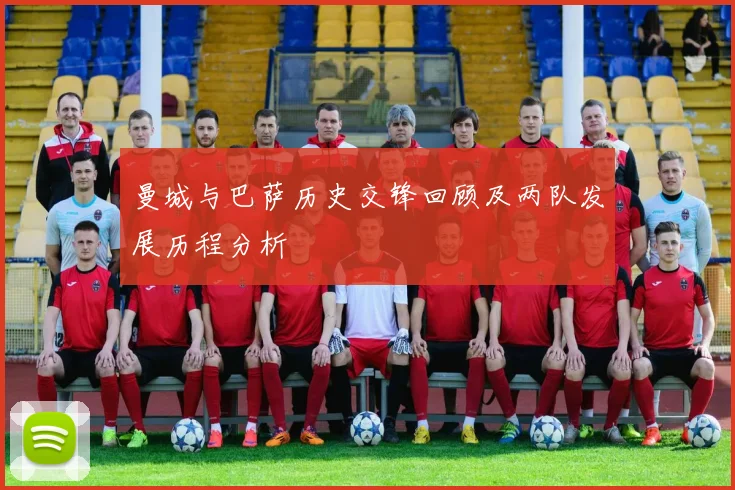 曼城与巴萨历史交锋回顾及两队发展历程分析