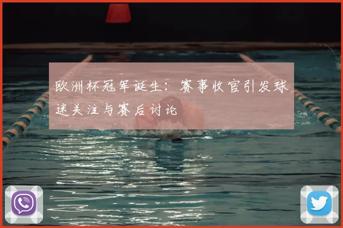 欧洲杯冠军诞生：赛事收官引发球迷关注与赛后讨论