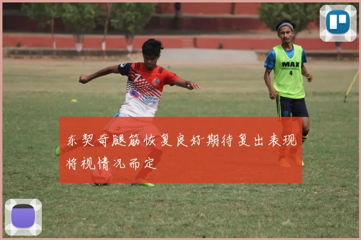 东契奇腿筋恢复良好期待复出表现将视情况而定