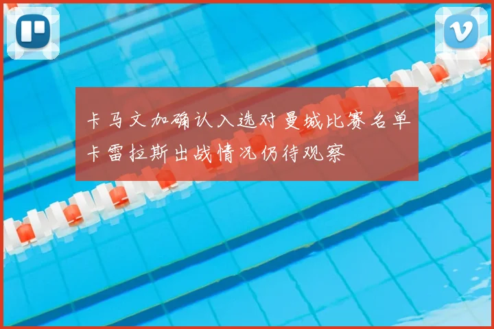 卡马文加确认入选对曼城比赛名单卡雷拉斯出战情况仍待观察