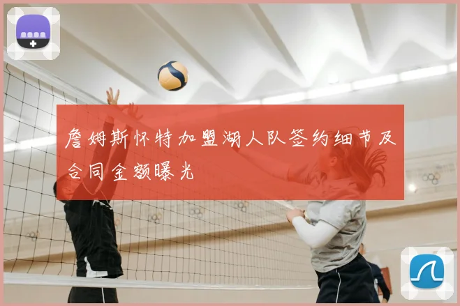 詹姆斯怀特加盟湖人队签约细节及合同金额曝光