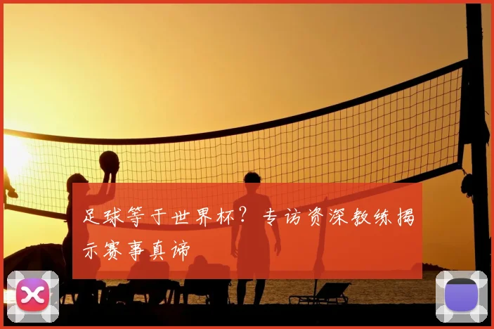 足球等于世界杯？专访资深教练揭示赛事真谛