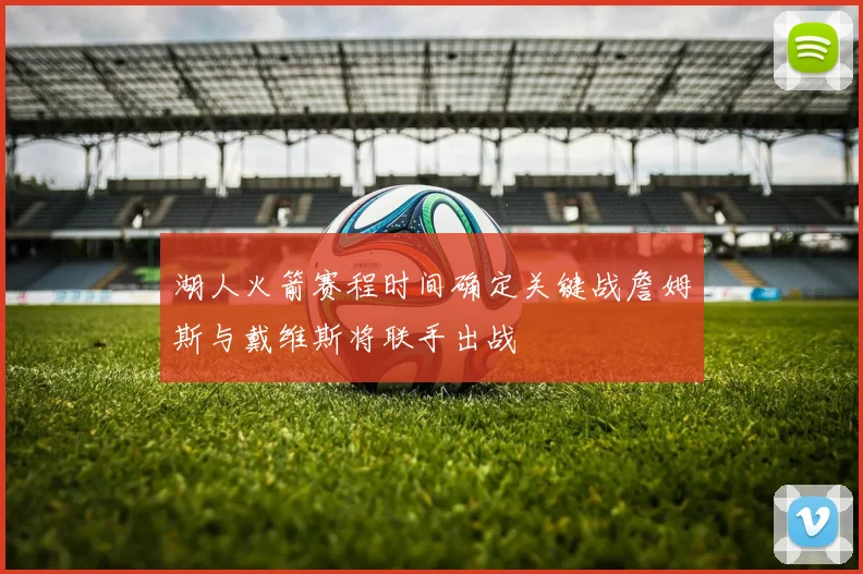 湖人火箭赛程时间确定关键战詹姆斯与戴维斯将联手出战
